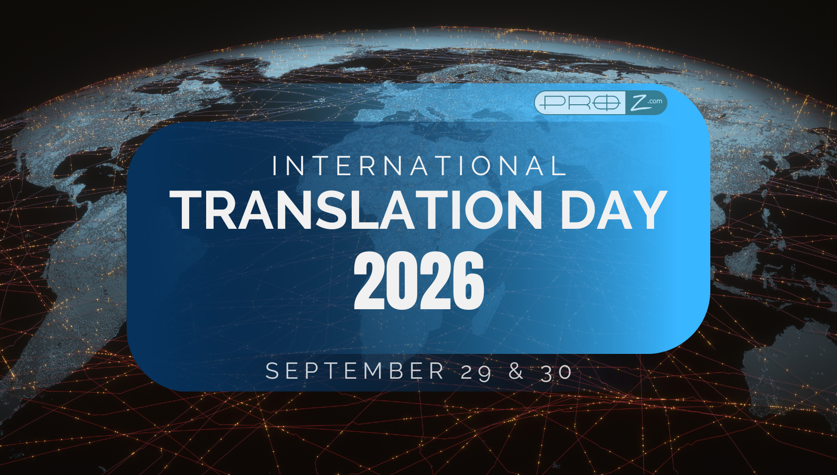 Digital banner showing a view of Earth from space with glowing connection lines and a blue overlay that reads “International Translation Day 2026 – September 29 & 30 – ProZ.com.” The design symbolizes global communication and the worldwide celebration of translators and language professionals.